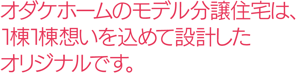 オダケホームのモデル分譲住宅は、1棟1棟想いを込めて設計したオリジナルです。