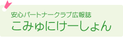 安心パートナークラブ広報誌「こみゅにけーしょん」