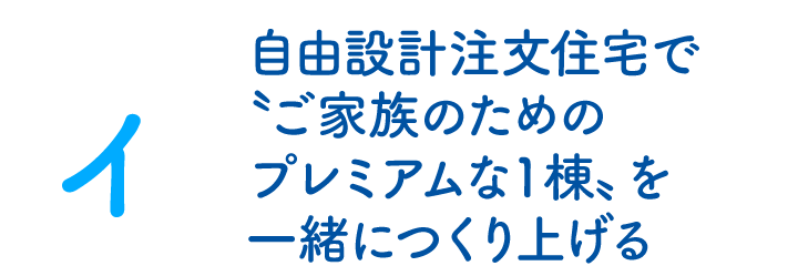 自由設計注文住宅で〝ご家族のためのプレミアムな１棟〟を一緒につくり上げる