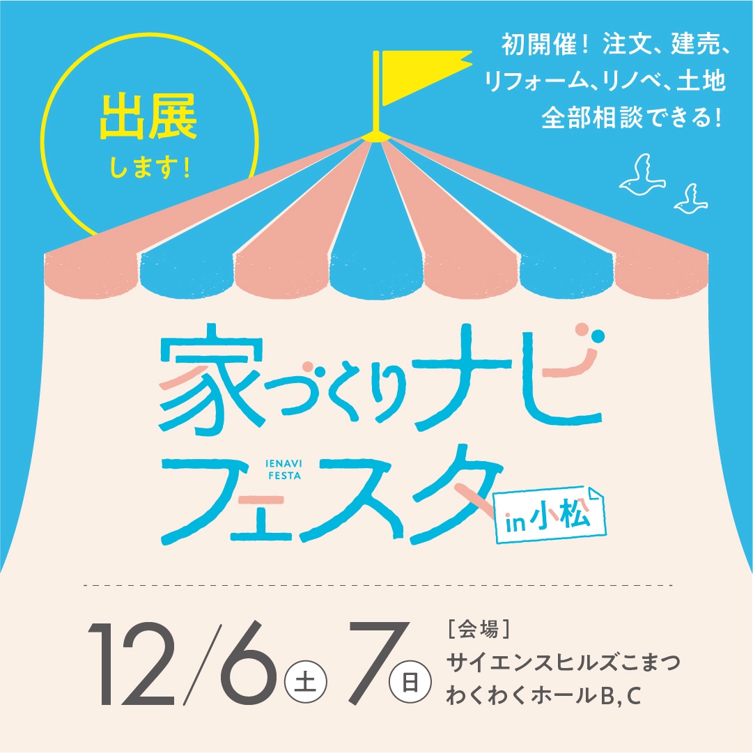 12/6(土)～12/7(日)家づくりナビフェスタin小松に出展します！