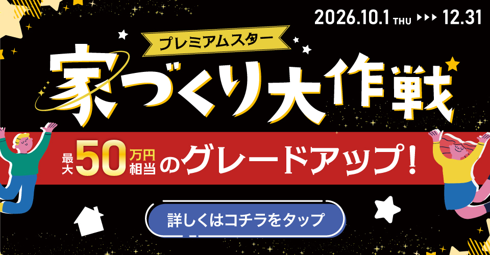 【ミッション達成で】最大50万円相当のグレードアップ工事をプレゼント!「プレミアムスター☆家づくり大作戦」10/1~12/31